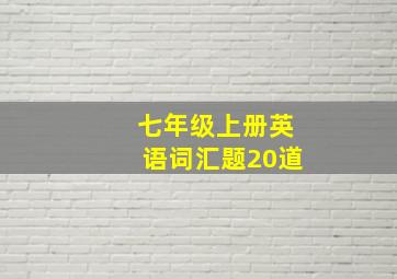 七年级上册英语词汇题20道