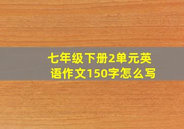 七年级下册2单元英语作文150字怎么写