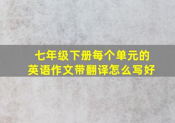 七年级下册每个单元的英语作文带翻译怎么写好