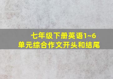 七年级下册英语1~6单元综合作文开头和结尾