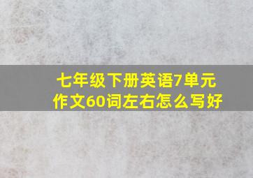 七年级下册英语7单元作文60词左右怎么写好