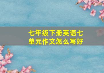 七年级下册英语七单元作文怎么写好