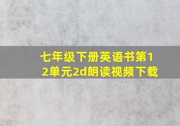 七年级下册英语书第12单元2d朗读视频下载