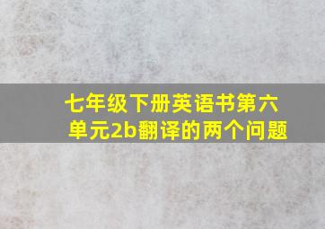 七年级下册英语书第六单元2b翻译的两个问题