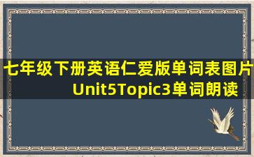 七年级下册英语仁爱版单词表图片Unit5Topic3单词朗读