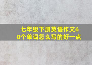 七年级下册英语作文60个单词怎么写的好一点