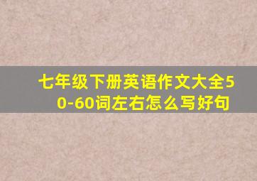 七年级下册英语作文大全50-60词左右怎么写好句