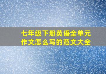 七年级下册英语全单元作文怎么写的范文大全