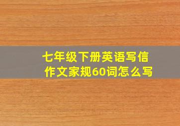 七年级下册英语写信作文家规60词怎么写