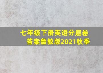 七年级下册英语分层卷答案鲁教版2021秋季