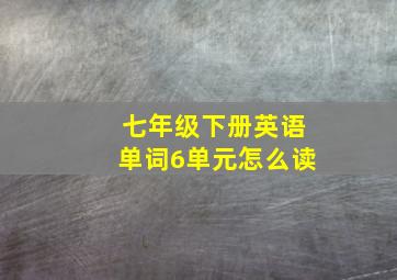 七年级下册英语单词6单元怎么读