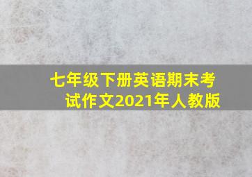 七年级下册英语期末考试作文2021年人教版