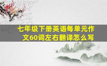 七年级下册英语每单元作文60词左右翻译怎么写