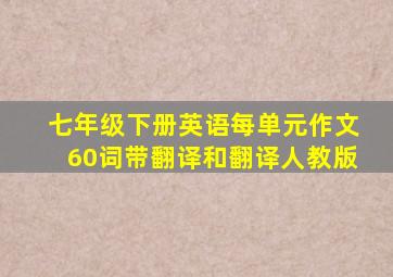 七年级下册英语每单元作文60词带翻译和翻译人教版