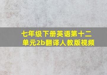 七年级下册英语第十二单元2b翻译人教版视频