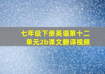 七年级下册英语第十二单元2b课文翻译视频