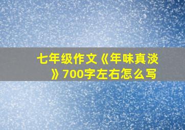 七年级作文《年味真淡》700字左右怎么写