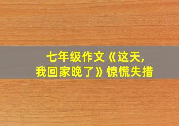 七年级作文《这天,我回家晚了》惊慌失措