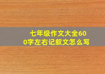 七年级作文大全600字左右记叙文怎么写