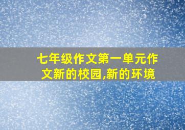 七年级作文第一单元作文新的校园,新的环境