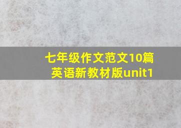 七年级作文范文10篇英语新教材版unit1