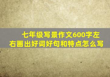 七年级写景作文600字左右画出好词好句和特点怎么写