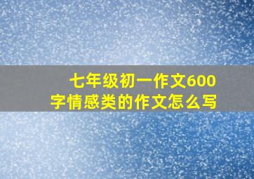 七年级初一作文600字情感类的作文怎么写