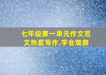 七年级第一单元作文范文热爱写作,学会观察