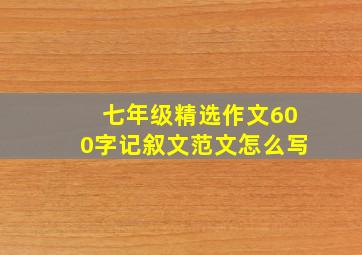 七年级精选作文600字记叙文范文怎么写