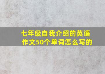 七年级自我介绍的英语作文50个单词怎么写的