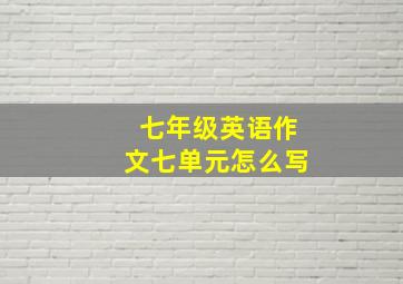 七年级英语作文七单元怎么写