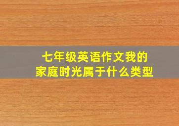 七年级英语作文我的家庭时光属于什么类型