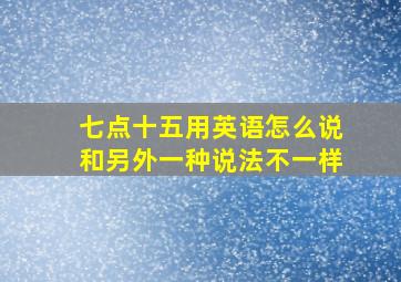 七点十五用英语怎么说和另外一种说法不一样