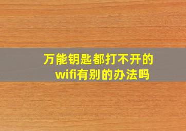 万能钥匙都打不开的wifi有别的办法吗