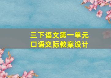 三下语文第一单元口语交际教案设计