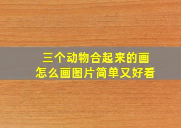 三个动物合起来的画怎么画图片简单又好看