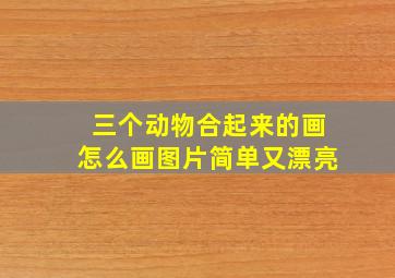 三个动物合起来的画怎么画图片简单又漂亮