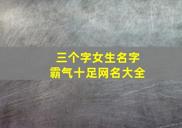 三个字女生名字霸气十足网名大全