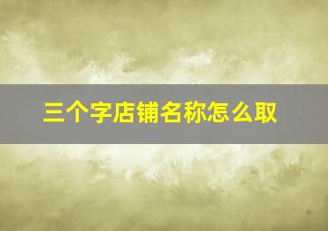 三个字店铺名称怎么取