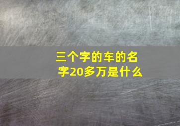 三个字的车的名字20多万是什么