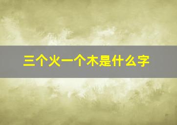 三个火一个木是什么字