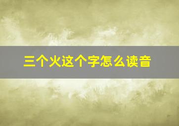 三个火这个字怎么读音