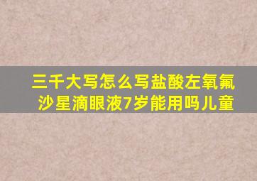 三千大写怎么写盐酸左氧氟沙星滴眼液7岁能用吗儿童