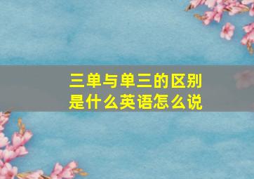 三单与单三的区别是什么英语怎么说