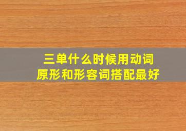 三单什么时候用动词原形和形容词搭配最好