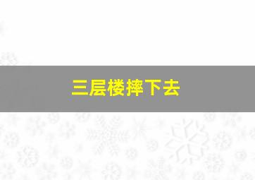 三层楼摔下去