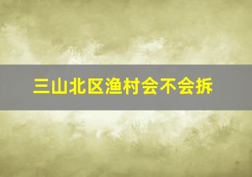 三山北区渔村会不会拆