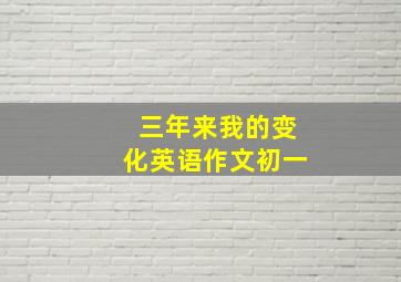 三年来我的变化英语作文初一