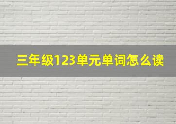 三年级123单元单词怎么读