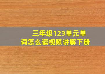 三年级123单元单词怎么读视频讲解下册